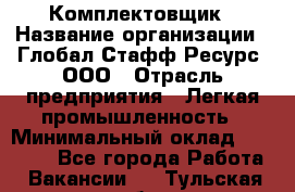 Комплектовщик › Название организации ­ Глобал Стафф Ресурс, ООО › Отрасль предприятия ­ Легкая промышленность › Минимальный оклад ­ 45 000 - Все города Работа » Вакансии   . Тульская обл.